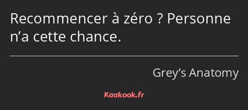 Recommencer à zéro ? Personne n’a cette chance.