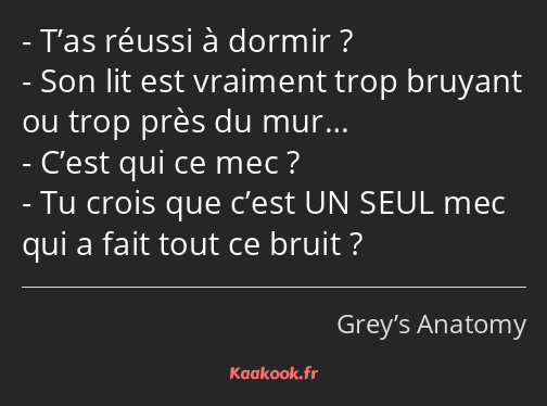 T’as réussi à dormir ? Son lit est vraiment trop bruyant ou trop près du mur… C’est qui ce mec ? Tu…