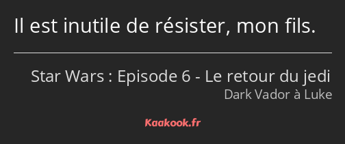 Il est inutile de résister, mon fils.