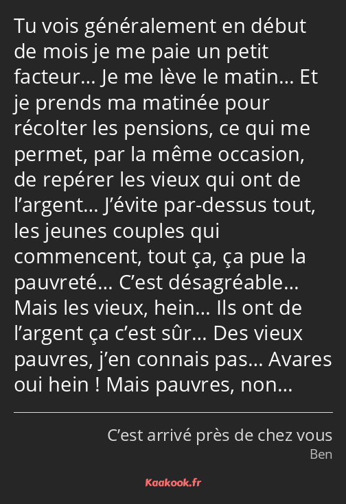 Tu vois généralement en début de mois je me paie un petit facteur… Je me lève le matin… Et je…