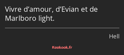 Vivre d’amour, d’Evian et de Marlboro light.