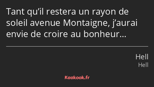 Tant qu’il restera un rayon de soleil avenue Montaigne, j’aurai envie de croire au bonheur…