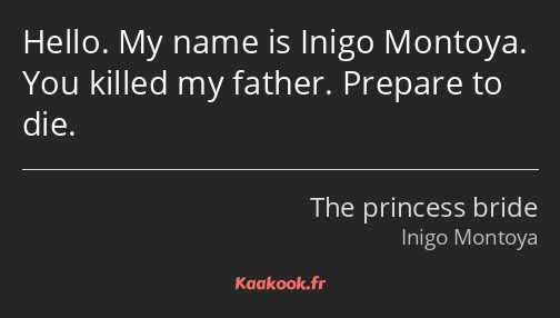 Hello. My name is Inigo Montoya. You killed my father. Prepare to die.