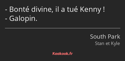 Bonté divine, il a tué Kenny ! Galopin.