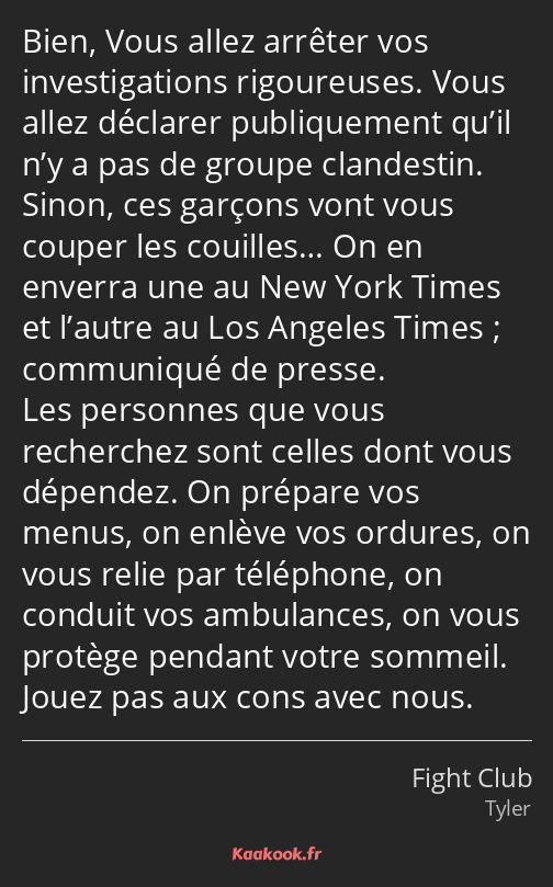 Bien, Vous allez arrêter vos investigations rigoureuses. Vous allez déclarer publiquement qu’il n’y…