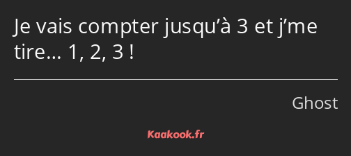 Je vais compter jusqu’à 3 et j’me tire… 1, 2, 3 !