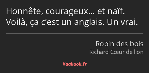 Honnête, courageux… et naïf. Voilà, ça c’est un anglais. Un vrai.