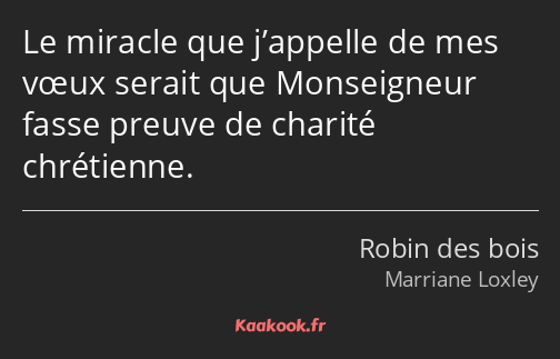 Le miracle que j’appelle de mes vœux serait que Monseigneur fasse preuve de charité chrétienne.