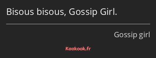 Bisous bisous, Gossip Girl.