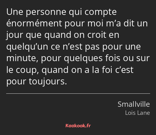 Une personne qui compte énormément pour moi m’a dit un jour que quand on croit en quelqu’un ce…