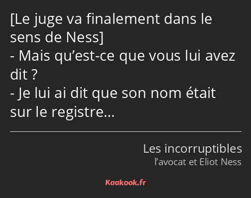  Mais qu’est-ce que vous lui avez dit ? Je lui ai dit que son nom était sur le registre…