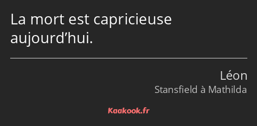 La mort est capricieuse aujourd’hui.