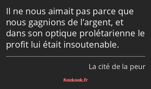 Il ne nous aimait pas parce que nous gagnions de l’argent, et dans son optique prolétarienne le…