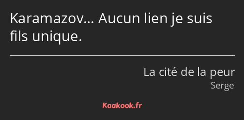 Karamazov… Aucun lien je suis fils unique.