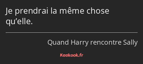 Je prendrai la même chose qu’elle.