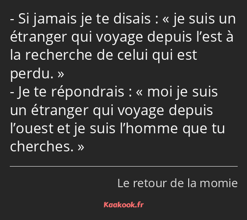 Si jamais je te disais : je suis un étranger qui voyage depuis l’est à la recherche de celui qui…