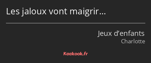 Les jaloux vont maigrir…