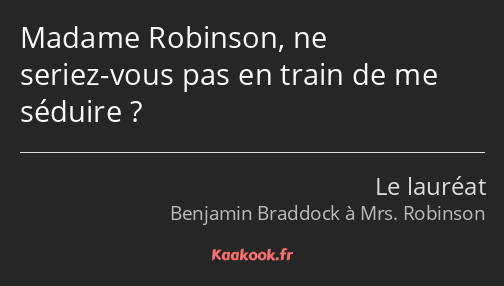 Madame Robinson, ne seriez-vous pas en train de me séduire ?