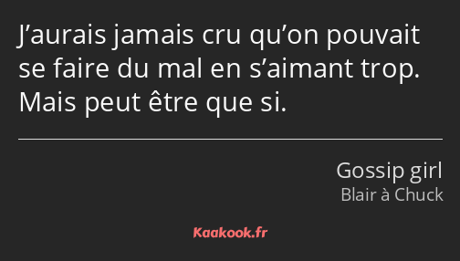 J’aurais jamais cru qu’on pouvait se faire du mal en s’aimant trop. Mais peut être que si.