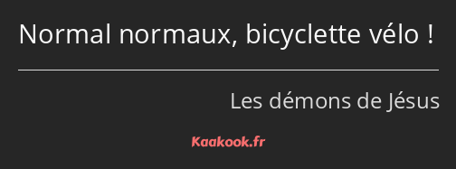 Normal normaux, bicyclette vélo !