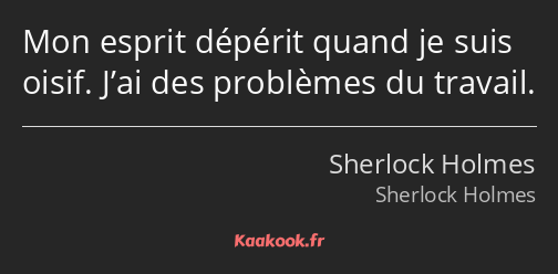 Mon esprit dépérit quand je suis oisif. J’ai des problèmes du travail.