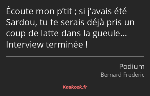 Écoute mon p’tit ; si j’avais été Sardou, tu te serais déjà pris un coup de latte dans la gueule……