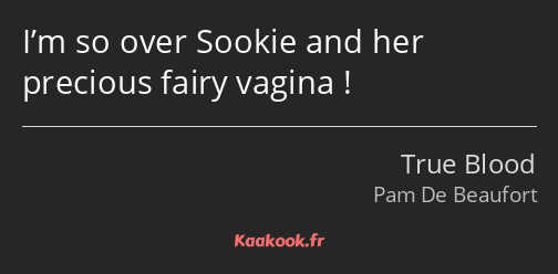 I’m so over Sookie and her precious fairy vagina !