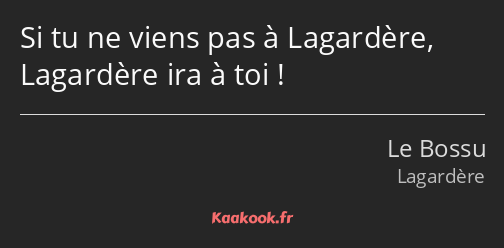 Si tu ne viens pas à Lagardère, Lagardère ira à toi !