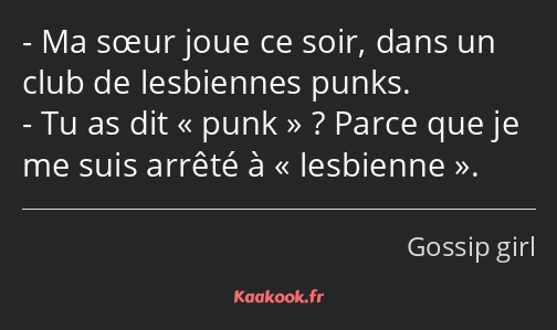 Ma sœur joue ce soir, dans un club de lesbiennes punks. Tu as dit punk ? Parce que je me suis…