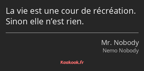 La vie est une cour de récréation. Sinon elle n’est rien.