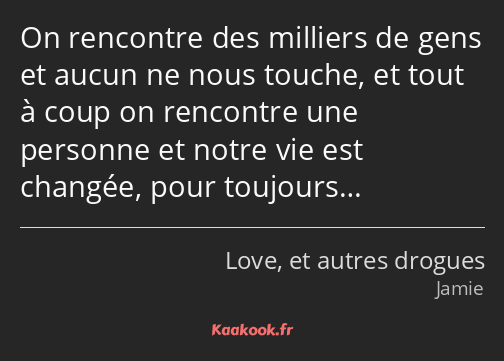 On rencontre des milliers de gens et aucun ne nous touche, et tout à coup on rencontre une personne…