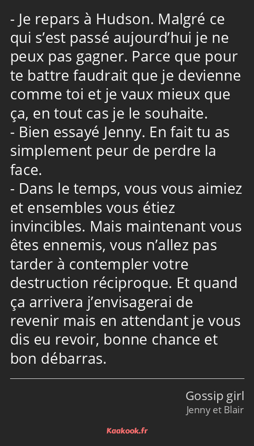 Je repars à Hudson. Malgré ce qui s’est passé aujourd’hui je ne peux pas gagner. Parce que pour te…