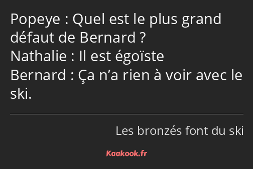 Quel est le plus grand défaut de Bernard ? Il est égoïste Ça n’a rien à voir avec le ski.