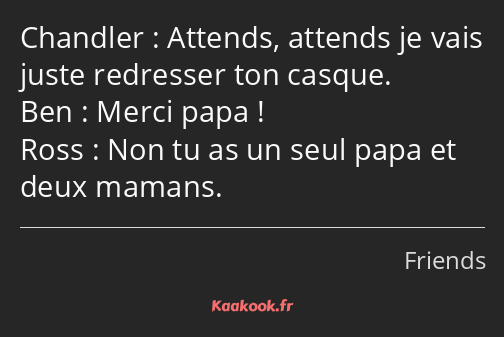 Attends, attends je vais juste redresser ton casque. Merci papa ! Non tu as un seul papa et deux…