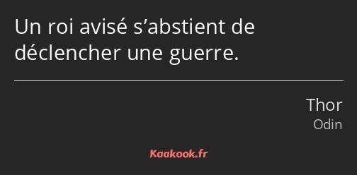 Un roi avisé s’abstient de déclencher une guerre.