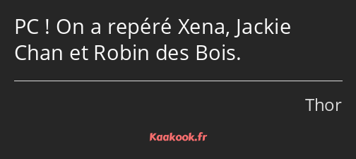 PC ! On a repéré Xena, Jackie Chan et Robin des Bois.