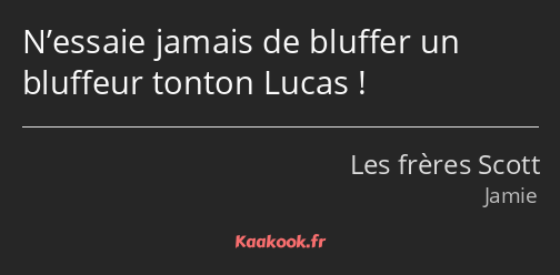 N’essaie jamais de bluffer un bluffeur tonton Lucas !