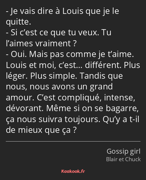 Je vais dire à Louis que je le quitte. Si c’est ce que tu veux. Tu l’aimes vraiment ? Oui. Mais pas…