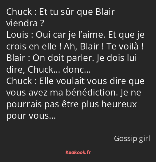 Et tu sûr que Blair viendra ? Oui car je l’aime. Et que je crois en elle ! Ah, Blair ! Te voilà…