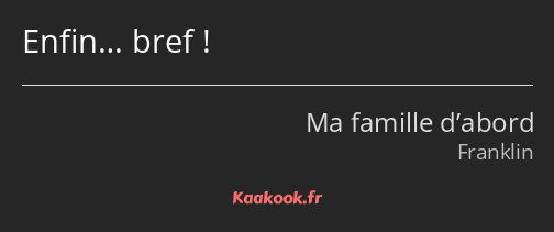 Enfin… bref !