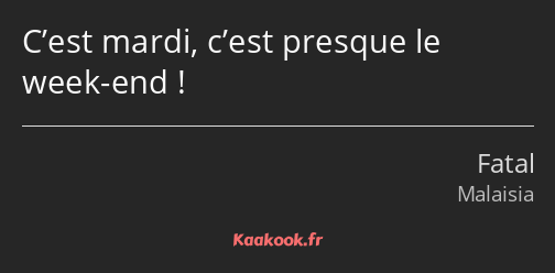 C’est mardi, c’est presque le week-end !