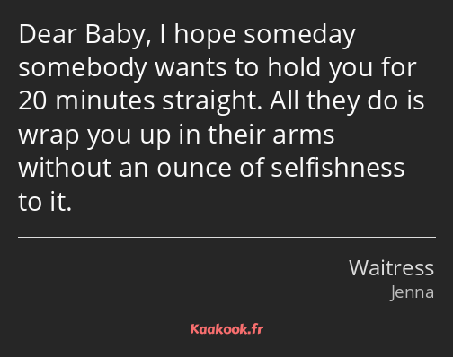 Dear Baby, I hope someday somebody wants to hold you for 20 minutes straight. All they do is wrap…