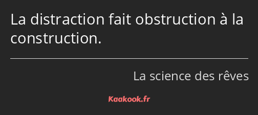 La distraction fait obstruction à la construction.