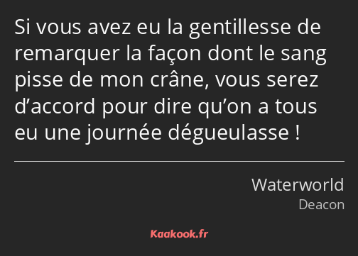 Si vous avez eu la gentillesse de remarquer la façon dont le sang pisse de mon crâne, vous serez…