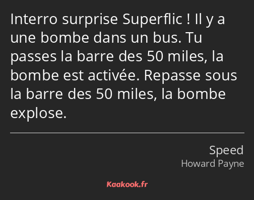 Interro surprise Superflic ! Il y a une bombe dans un bus. Tu passes la barre des 50 miles, la…