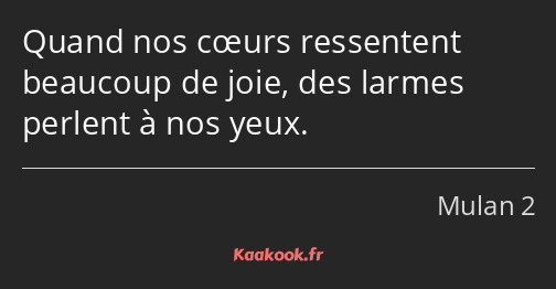 Quand nos cœurs ressentent beaucoup de joie, des larmes perlent à nos yeux.