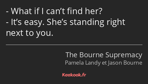 What if I can’t find her? It’s easy. She’s standing right next to you.