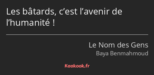 Les bâtards, c’est l’avenir de l’humanité !