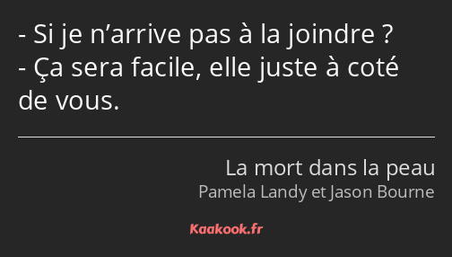 Si je n’arrive pas à la joindre ? Ça sera facile, elle juste à coté de vous.