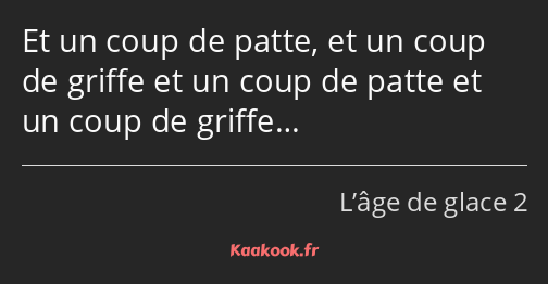 Et un coup de patte, et un coup de griffe et un coup de patte et un coup de griffe…